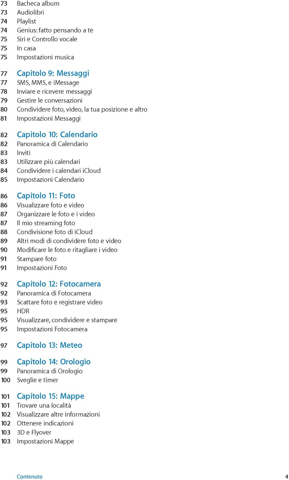 Utilizzare più calendari 84 Condividere i calendari icloud 85 Impostazioni Calendario 86 Capitolo 11: Foto 86 Visualizzare foto e video 87 Organizzare le foto e i video 87 Il mio streaming foto 88