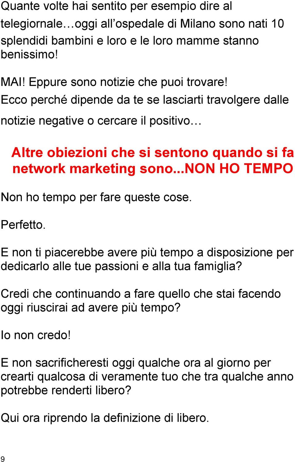 ..non HO TEMPO Non ho tempo per fare queste cose. Perfetto. E non ti piacerebbe avere più tempo a disposizione per dedicarlo alle tue passioni e alla tua famiglia?