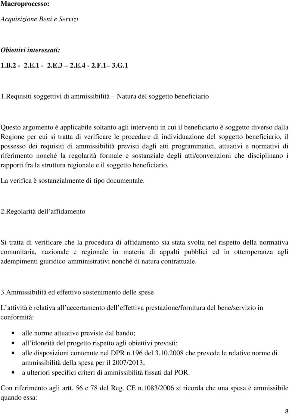 tratta di verificare le procedure di individuazione del soggetto beneficiario, il possesso dei requisiti di ammissibilità previsti dagli atti programmatici, attuativi e normativi di riferimento