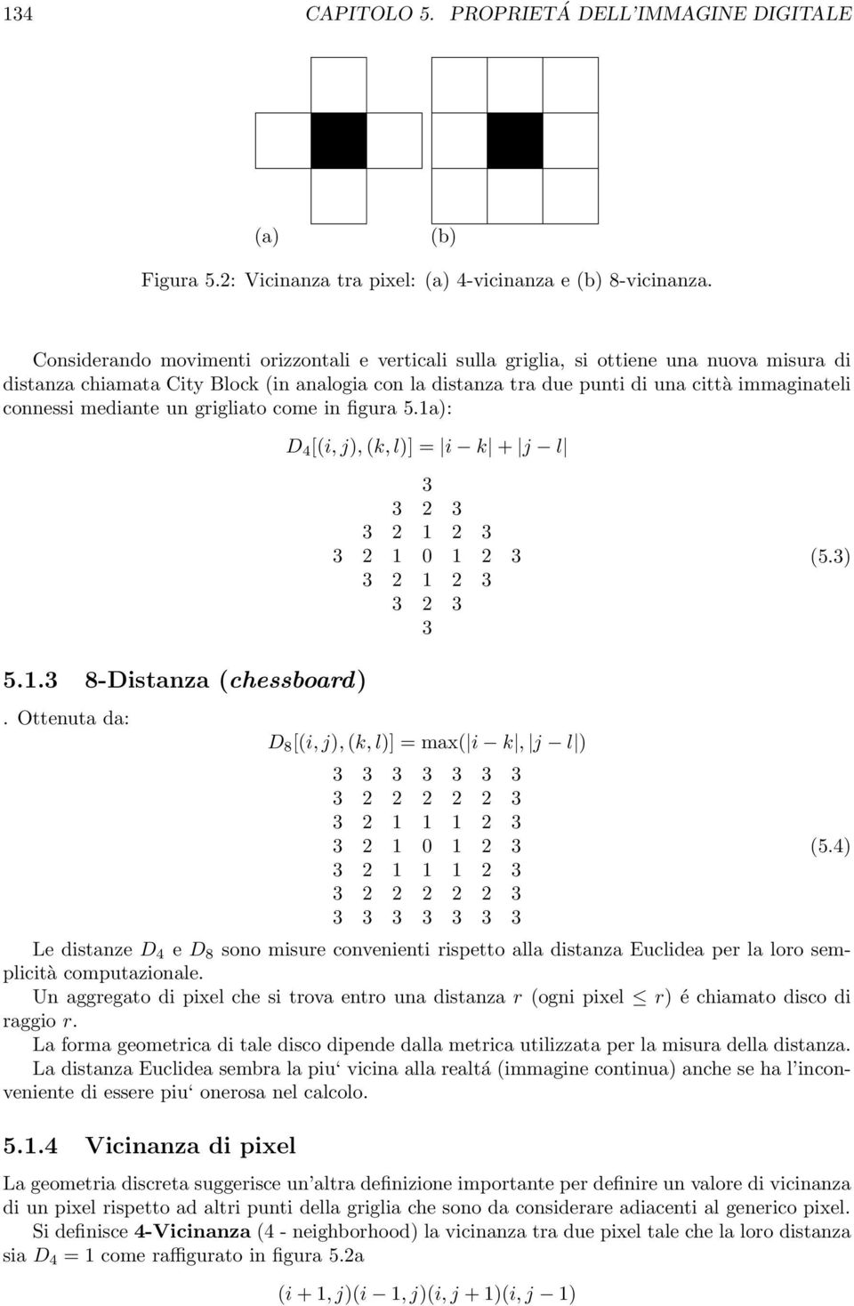 mediante un grigliato come in figura 5.1a): D 4 [(i, j), (k, l)] = i k + j l 1 1 0 1 1 (5.) 5.1. 8-Distanza (chessboard).