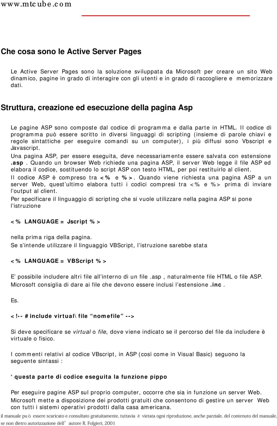 Il codice di programma può essere scritto in diversi linguaggi di scripting (insieme di parole chiavi e regole sintattiche per eseguire comandi su un computer), i più diffusi sono Vbscript e