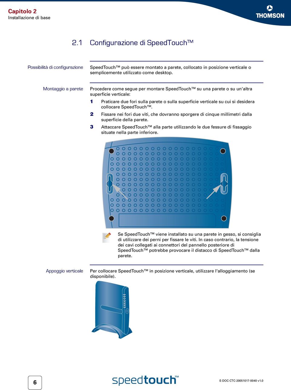 Montaggio a parete Procedere come segue per montare SpeedTouch su una parete o su un'altra superficie verticale: 1 Praticare due fori sulla parete o sulla superficie verticale su cui si desidera