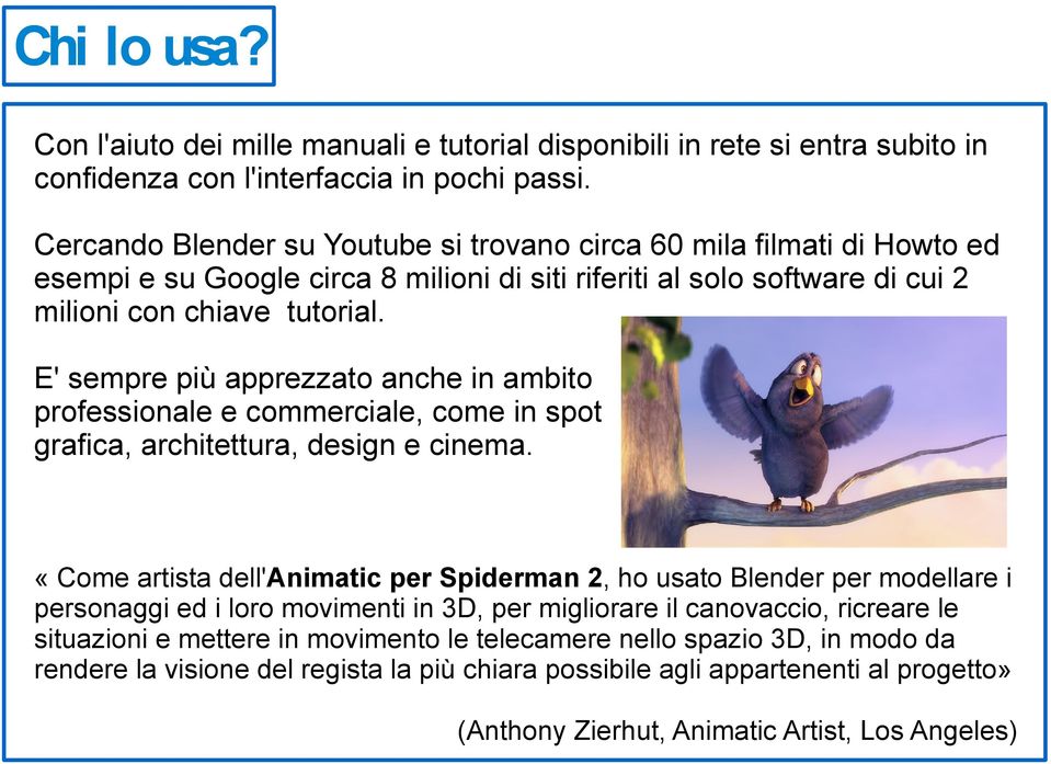 E' sempre più apprezzato anche in ambito professionale e commerciale, come in spot grafica, architettura, design e cinema.