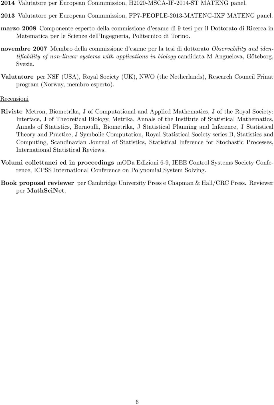 novembre 2007 Membro della commissione d esame per la tesi di dottorato Observability and identifiability of non-linear systems with applications in biology candidata M Anguelova, Göteborg, Svezia.