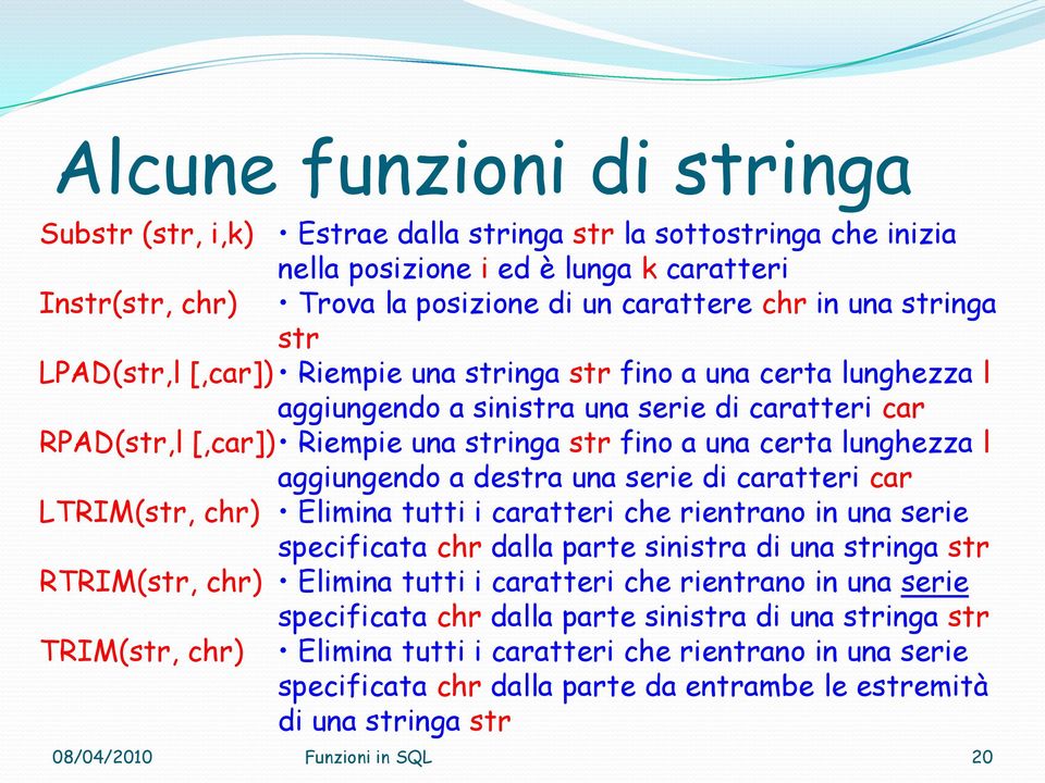 lunghezza l aggiungendo a destra una serie di caratteri car LTRIM(str, chr) Elimina tutti i caratteri che rientrano in una serie specificata chr dalla parte sinistra di una stringa str RTRIM(str,