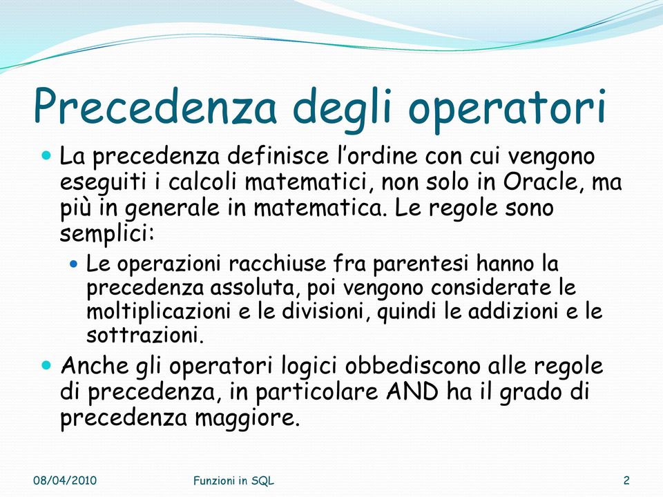 Le regole sono semplici: Le operazioni racchiuse fra parentesi hanno la precedenza assoluta, poi vengono considerate