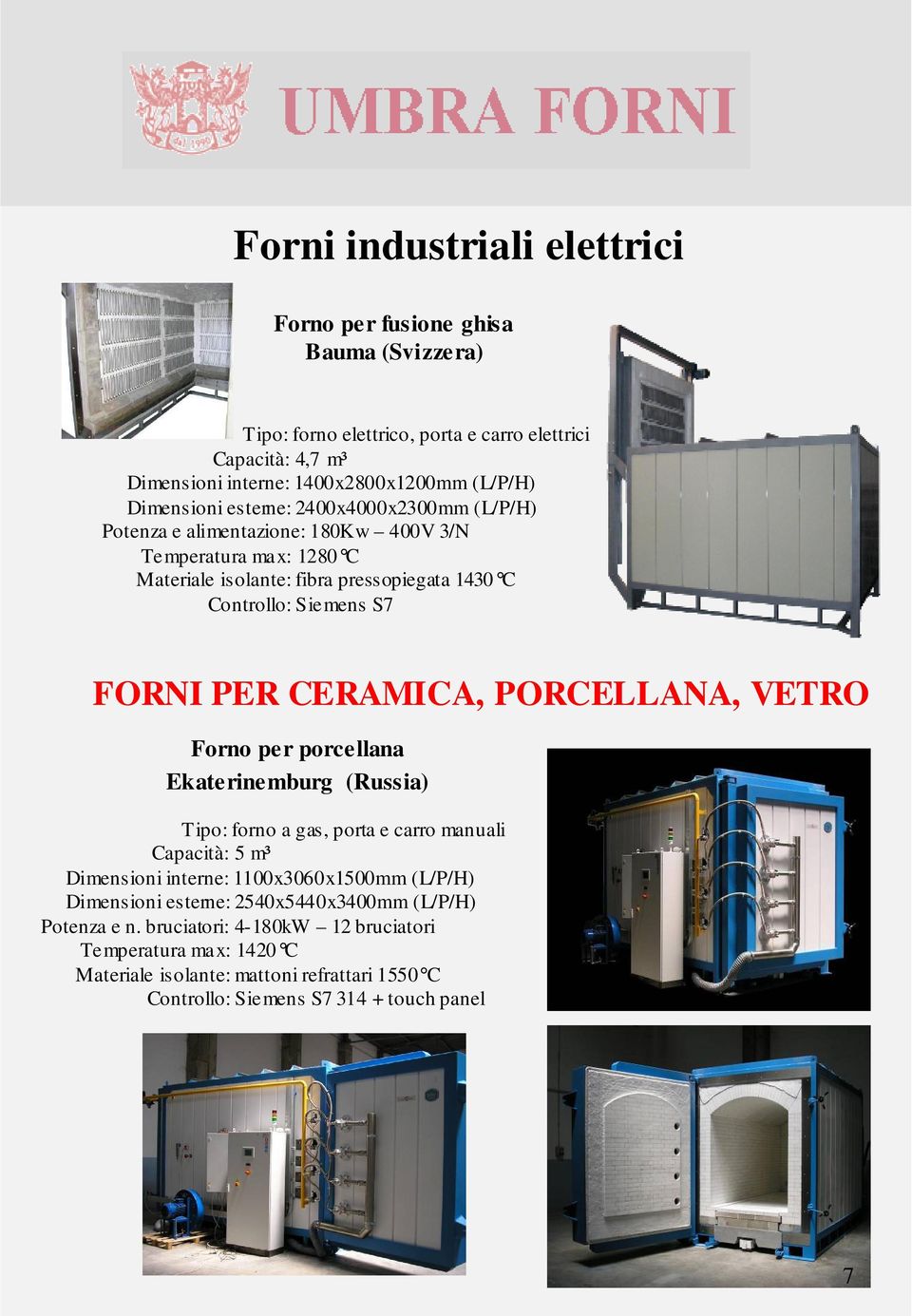 PER CERAMICA, PORCELLANA, VETRO Forno per porcellana Ekaterinemburg (Russia) Tipo: forno a gas, porta e carro manuali Capacità: 5 m³ Dimensioni interne: 1100x3060x1500mm (L/P/H)