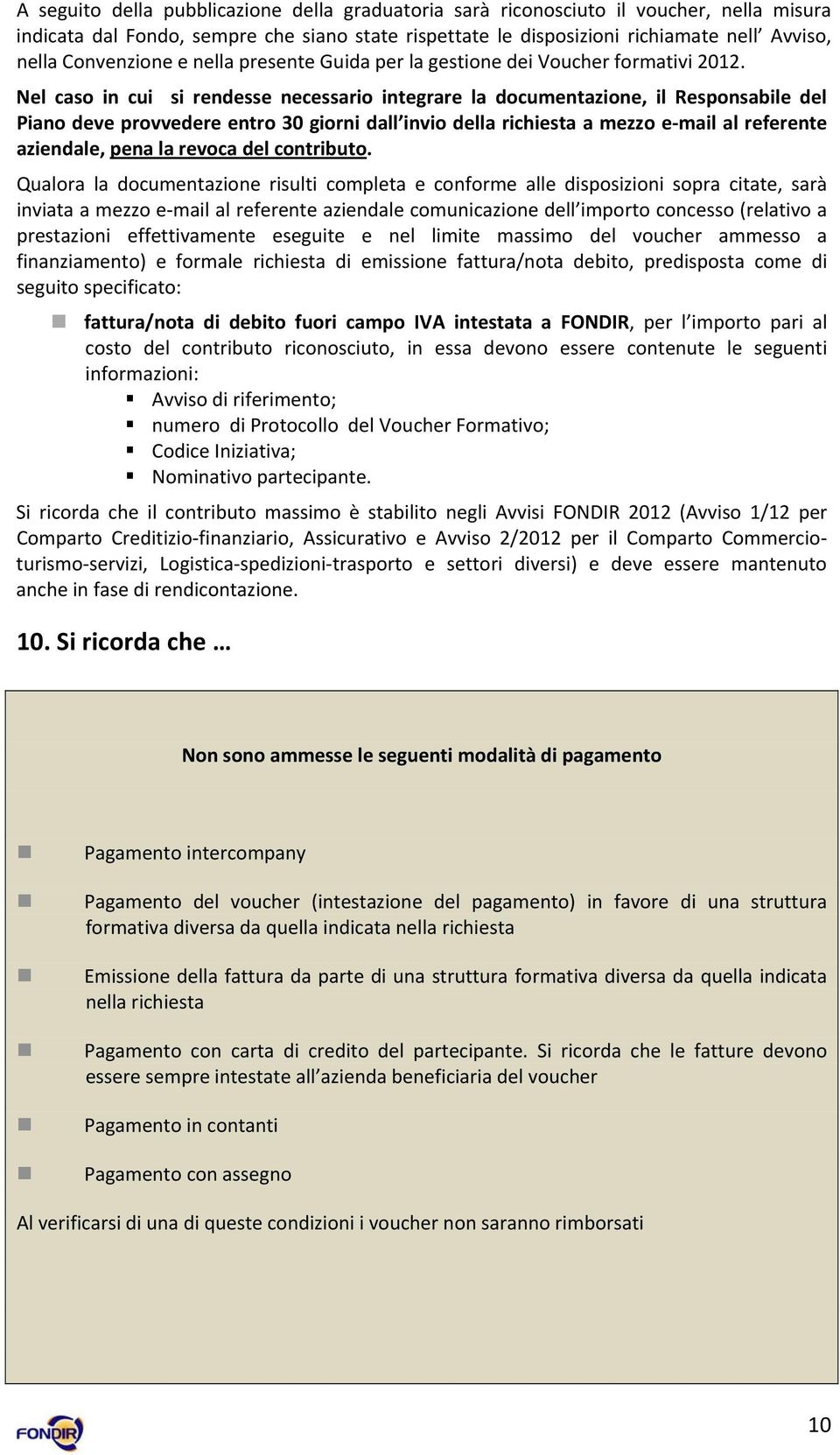 Nel caso in cui si rendesse necessario integrare la documentazione, il Responsabile del Piano deve provvedere entro 30 giorni dall invio della richiesta a mezzo e mail al referente aziendale, pena la