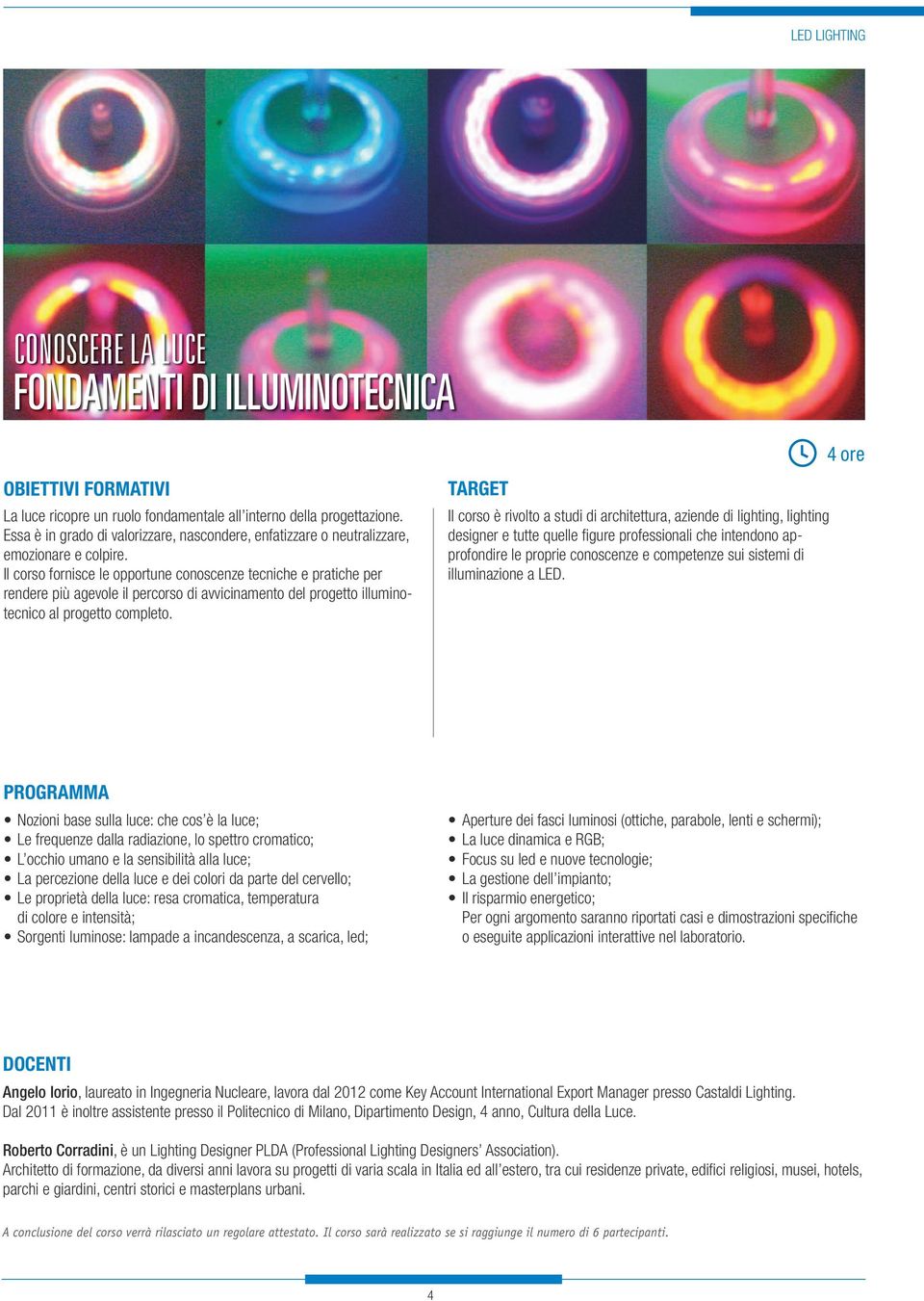 Il corso fornisce le opportune conoscenze tecniche e pratiche per rendere più agevole il percorso di avvicinamento del progetto illuminotecnico al progetto completo.