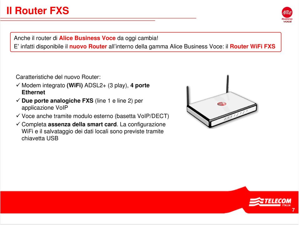 Router: Modem integrato (WiFi) ADSL2+ (3 play), 4 porte Ethernet Due porte analogiche FXS (line 1 e line 2) per applicazione