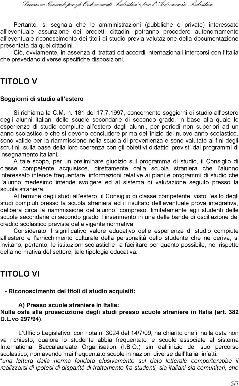 Ciò, ovviamente, in assenza di trattati od accordi internazionali intercorsi con l Italia che prevedano diverse specifiche disposizioni. TITOLO V Soggiorni di studio all estero Si richiama la C.M. n.