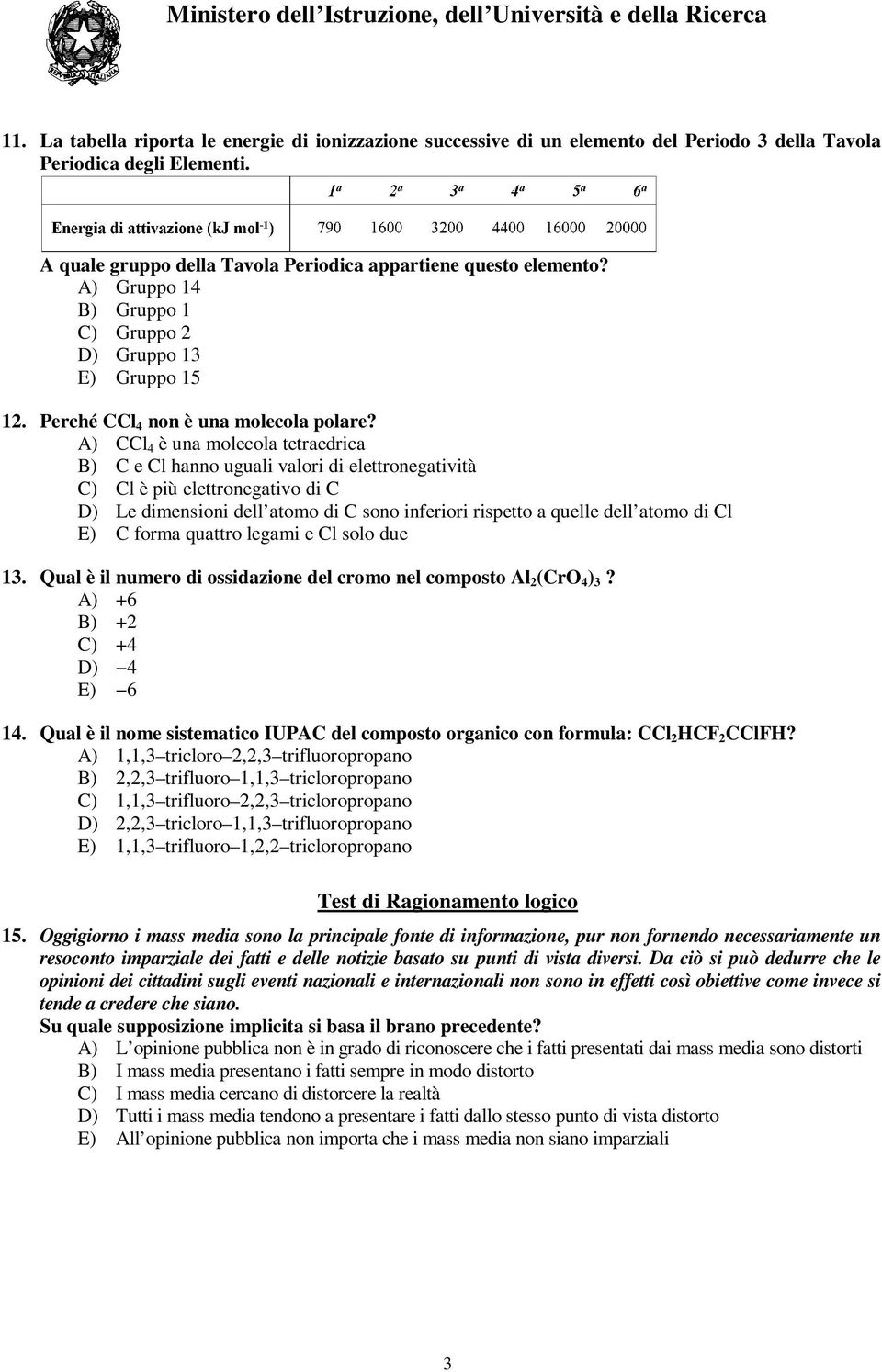 A) CCl 4 è una molecola tetraedrica B) C e Cl hanno uguali valori di elettronegatività C) Cl è più elettronegativo di C D) Le dimensioni dell atomo di C sono inferiori rispetto a quelle dell atomo di