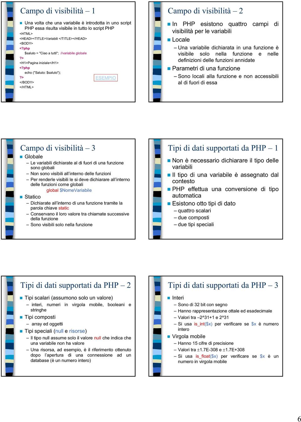 > ESEMPIO </BODY> </HTML> Campo di visibilità 2 In PHP esistono quattro campi di visibilità per le variabili Locale Una variabile dichiarata in una funzione è visibile solo nella funzione e nelle