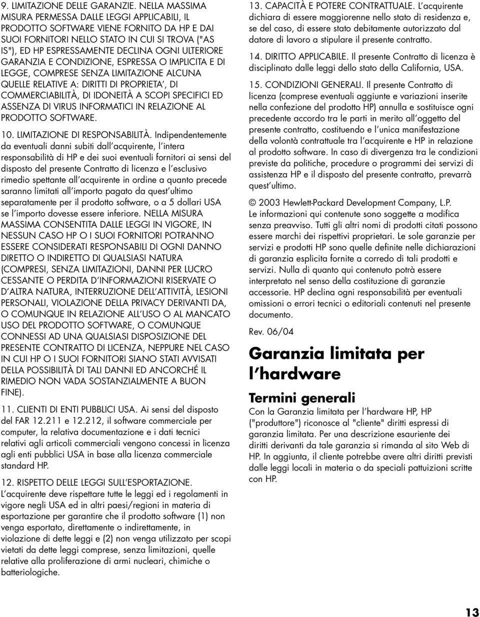 GARANZIA E CONDIZIONE, ESPRESSA O IMPLICITA E DI LEGGE, COMPRESE SENZA LIMITAZIONE ALCUNA QUELLE RELATIVE A: DIRITTI DI PROPRIETA, DI COMMERCIABILITÀ, DI IDONEITÀ A SCOPI SPECIFICI ED ASSENZA DI