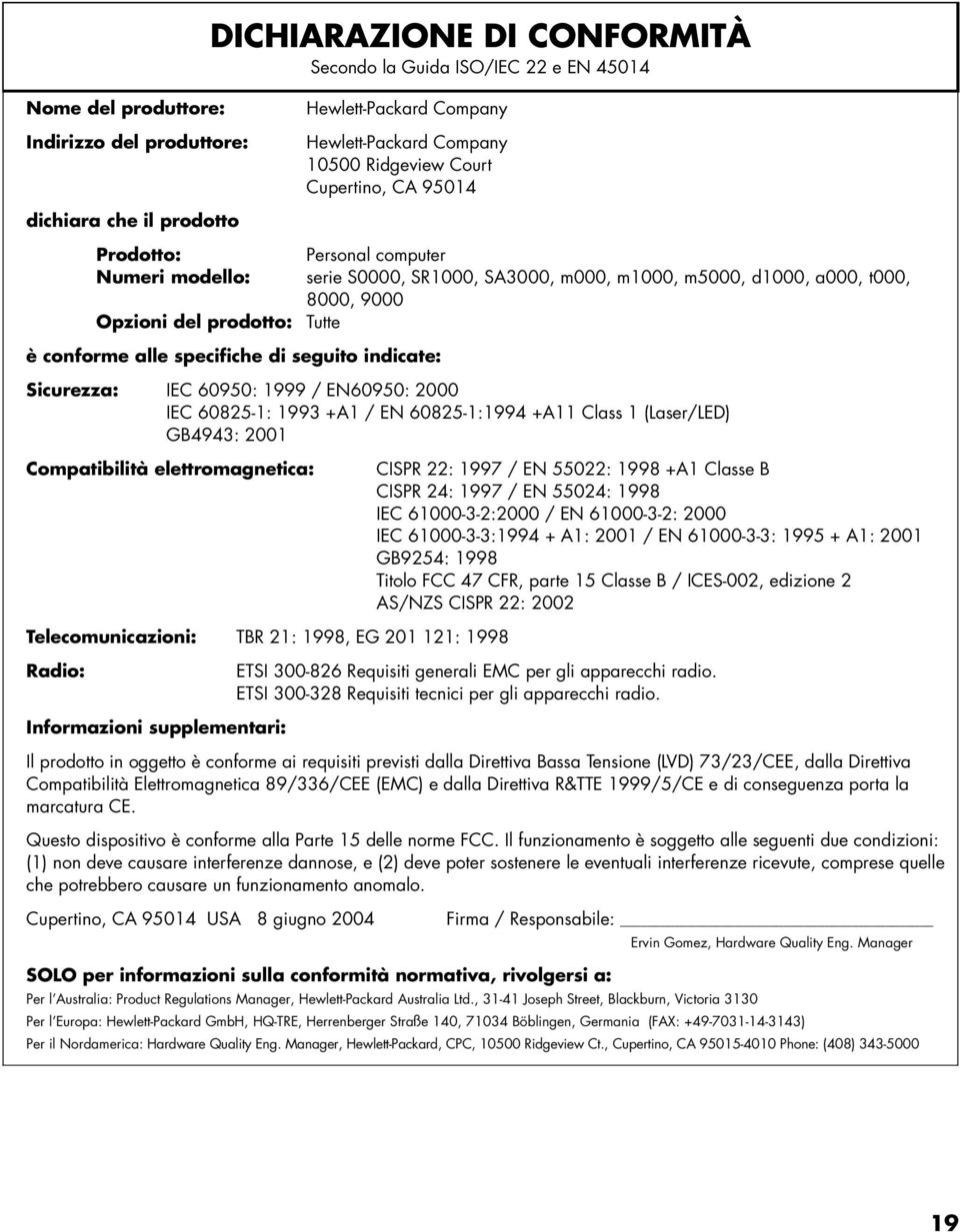 alle specifiche di seguito indicate: Sicurezza: IEC 60950: 1999 / EN60950: 2000 IEC 60825-1: 1993 +A1 / EN 60825-1:1994 +A11 Class 1 (Laser/LED) GB4943: 2001 Compatibilità elettromagnetica: