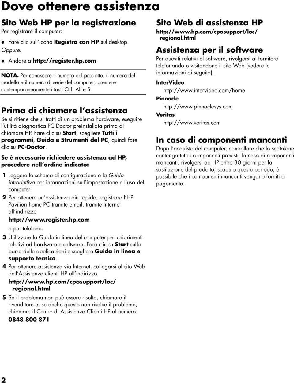 Prima di chiamare l assistenza Se si ritiene che si tratti di un problema hardware, eseguire l utilità diagnostica PC Doctor preinstallata prima di chiamare HP.