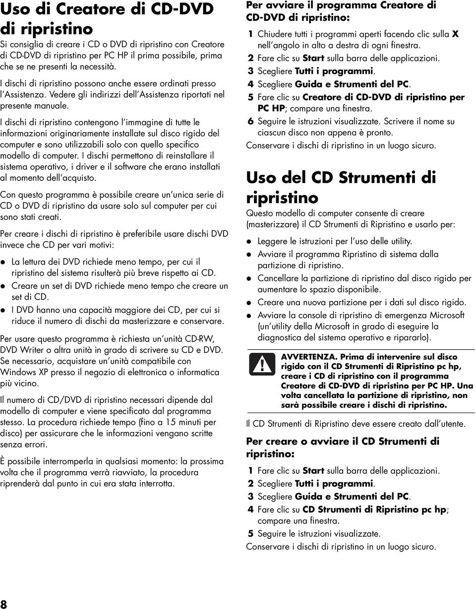 I dischi di ripristino contengono l immagine di tutte le informazioni originariamente installate sul disco rigido del computer e sono utilizzabili solo con quello specifico modello di computer.