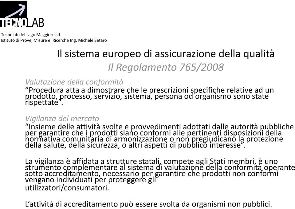 Vigilanza del mercato Insieme delle attività svolte e provvedimenti adottati dalle autorità pubbliche per garantire che i prodotti siano conformi alle pertinenti disposizioni della normativa