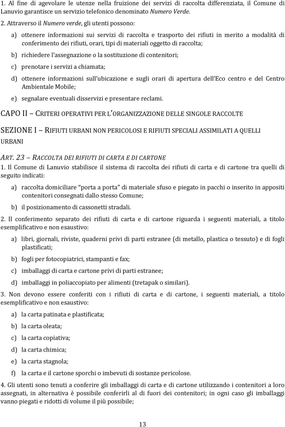 oggetto di raccolta; b) richiedere l assegnazione o la sostituzione di contenitori; c) prenotare i servizi a chiamata; d) ottenere informazioni sull ubicazione e sugli orari di apertura dell Eco