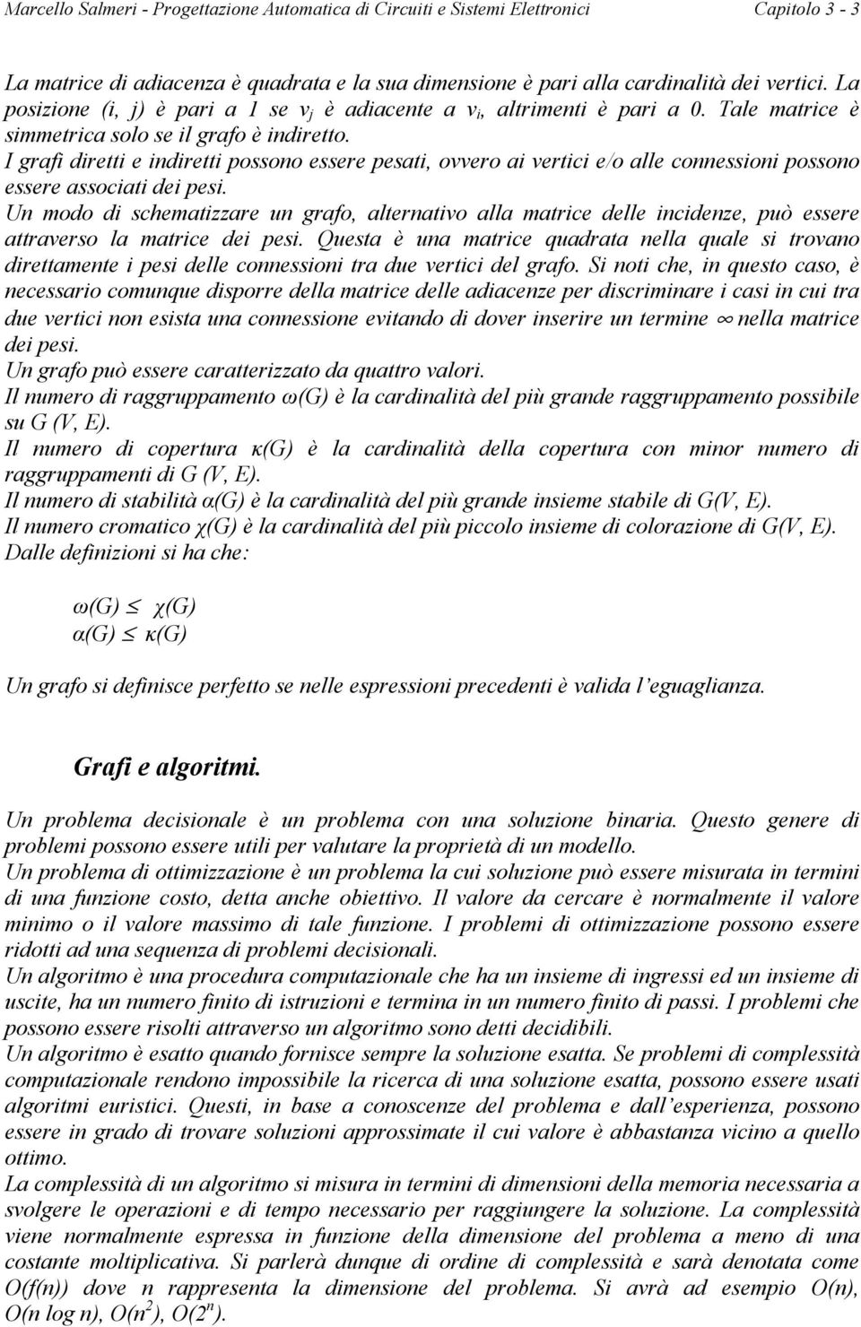 I grafi diretti e indiretti possono essere pesati, ovvero ai vertici e/o alle connessioni possono essere associati dei pesi.