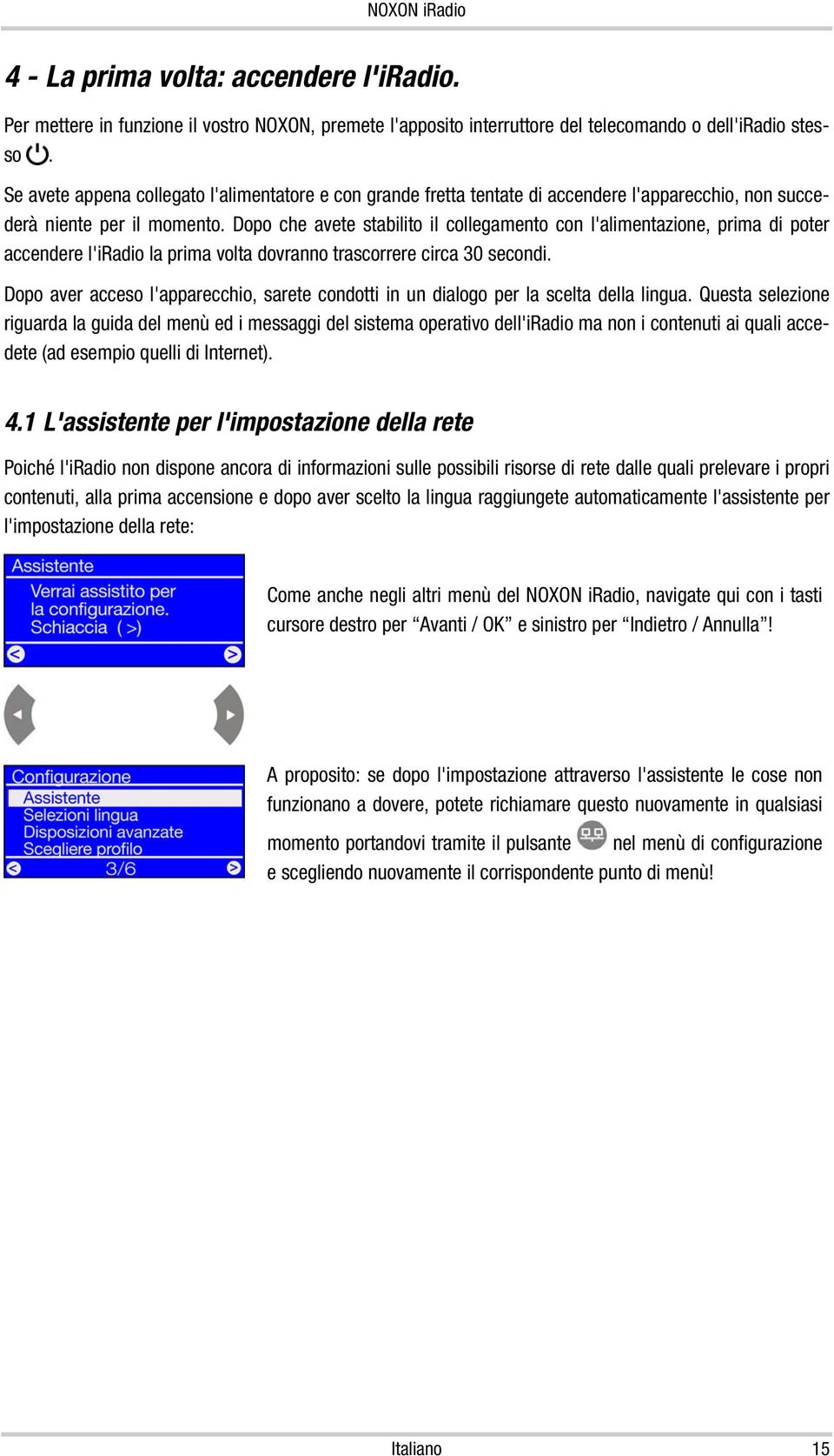 Dopo che avete stabilito il collegamento con l'alimentazione, prima di poter accendere l'iradio la prima volta dovranno trascorrere circa 30 secondi.