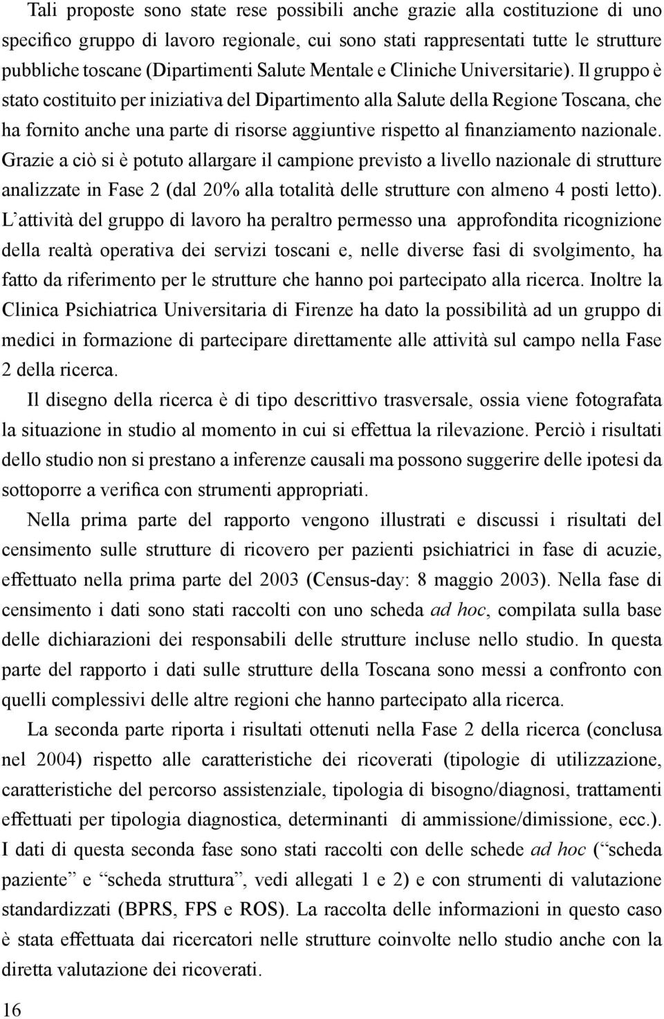 Il gruppo è stato costituito per iniziativa del Dipartimento alla Salute della Regione Toscana, che ha fornito anche una parte di risorse aggiuntive rispetto al finanziamento nazionale.