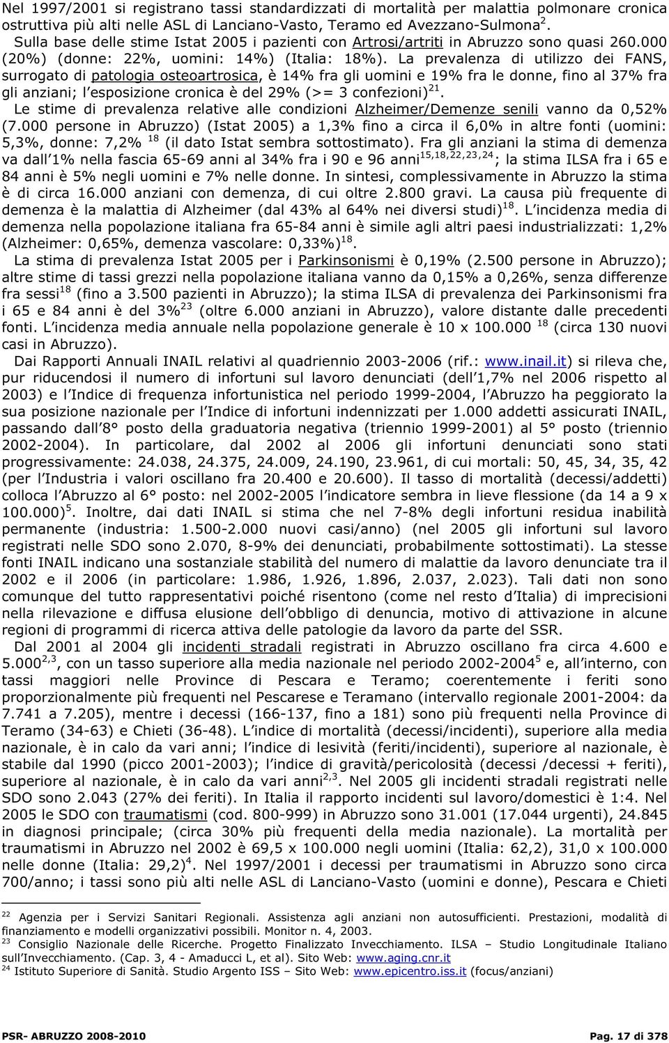 La prevalenza di utilizzo dei FANS, surrogato di patologia osteoartrosica, è 14% fra gli uomini e 19% fra le donne, fino al 37% fra gli anziani; l esposizione cronica è del 29% (>= 3 confezioni) 21.