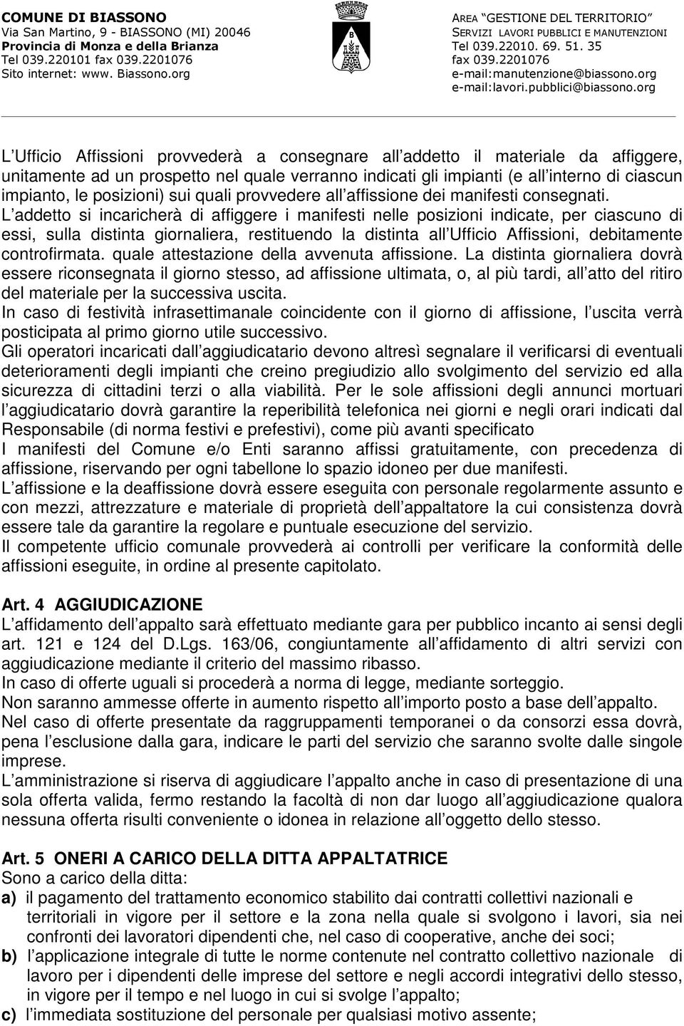 L addetto si incaricherà di affiggere i manifesti nelle posizioni indicate, per ciascuno di essi, sulla distinta giornaliera, restituendo la distinta all Ufficio Affissioni, debitamente controfirmata.