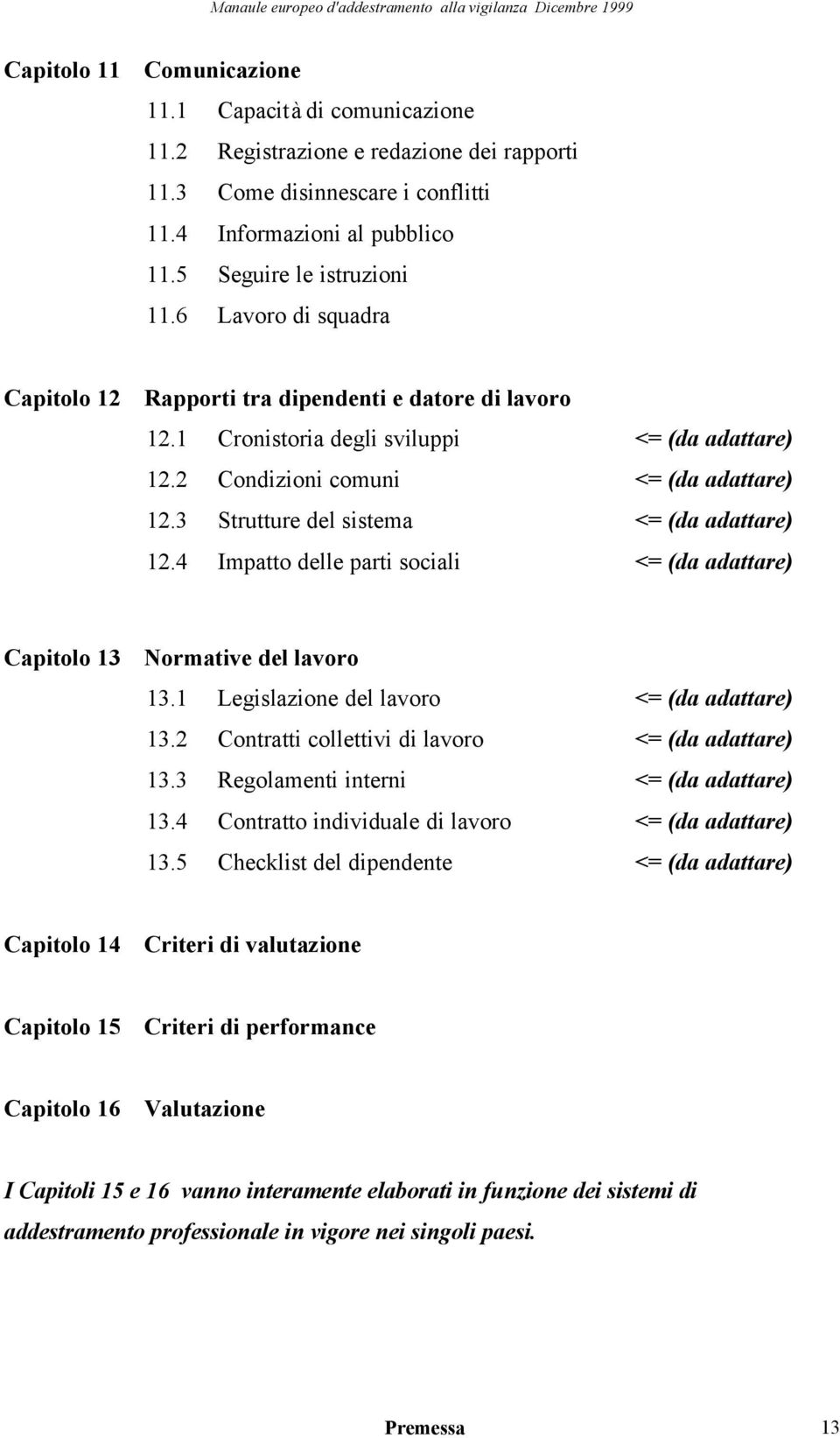 3 Strutture del sistema <= (da adattare) 12.4 Impatto delle parti sociali <= (da adattare) Capitolo 13 Normative del lavoro 13.1 Legislazione del lavoro <= (da adattare) 13.