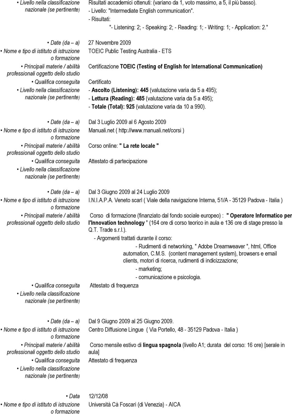 " Date (da a) 27 Novembre 2009 TOEIC Public Testing Australia - ETS Principali materie / abilità Certificazione TOEIC (Testing of English for International Communication) Certificato - Ascolto