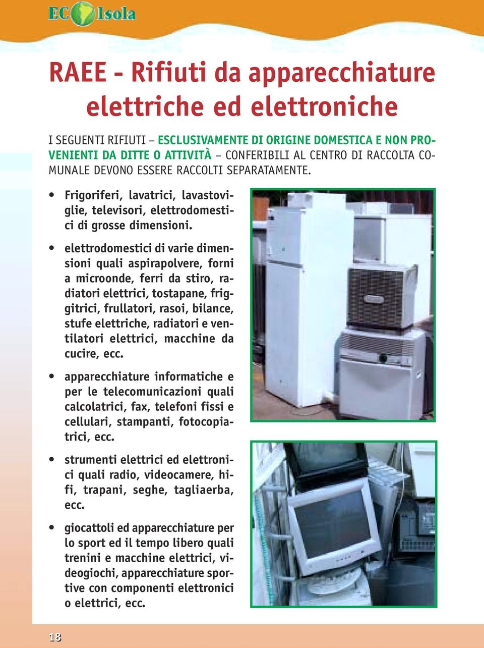 elettrodomestici di varie dimensioni quali aspirapolvere, forni a microonde, ferri da stiro, radiatori elettrici, tostapane, friggitrici, frullatori, rasoi, bilance, stufe elettriche, radiatori e