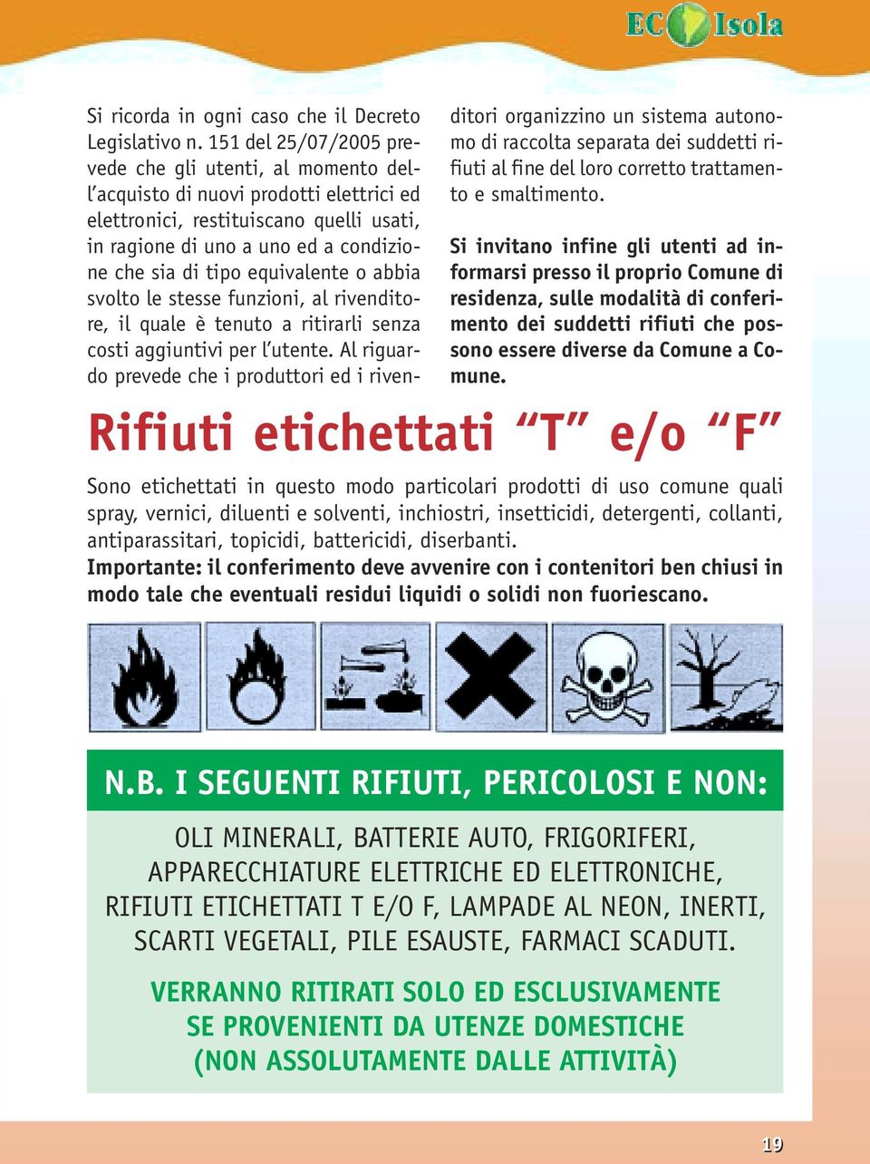 equivalente o abbia svolto le stesse funzioni, al rivenditore, il quale è tenuto a ritirarli senza costi aggiuntivi per l utente.