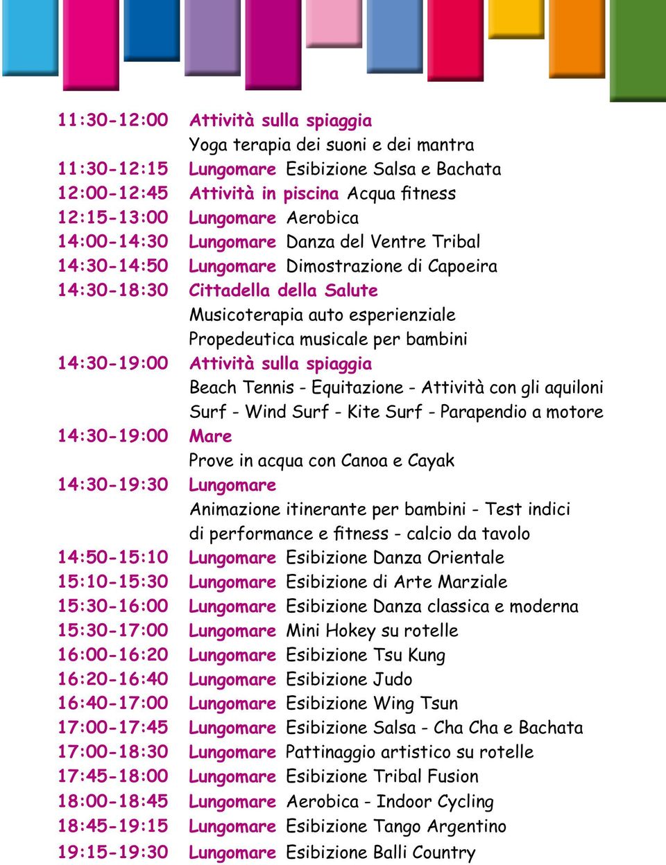 14:30-19:00 Attività sulla spiaggia 14:30-19:00 Mare 14:30-19:30 Lungomare Animazione itinerante per bambini - Test indici di performance e fitness - calcio da tavolo 14:50-15:10 Lungomare Esibizione