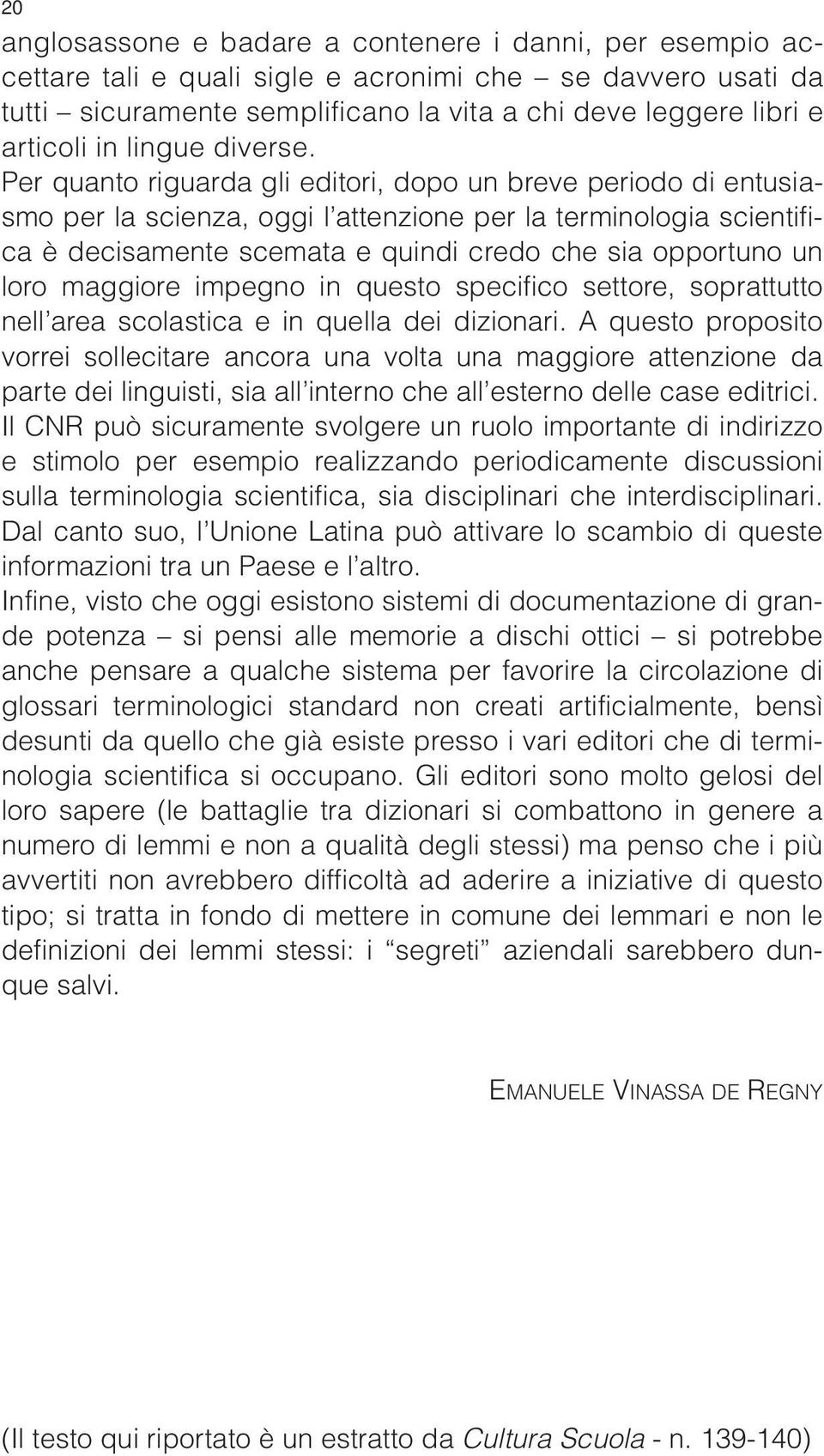 Per quanto riguarda gli editori, dopo un breve periodo di entusiasmo per la scienza, oggi l attenzione per la terminologia scientifica è decisamente scemata e quindi credo che sia opportuno un loro