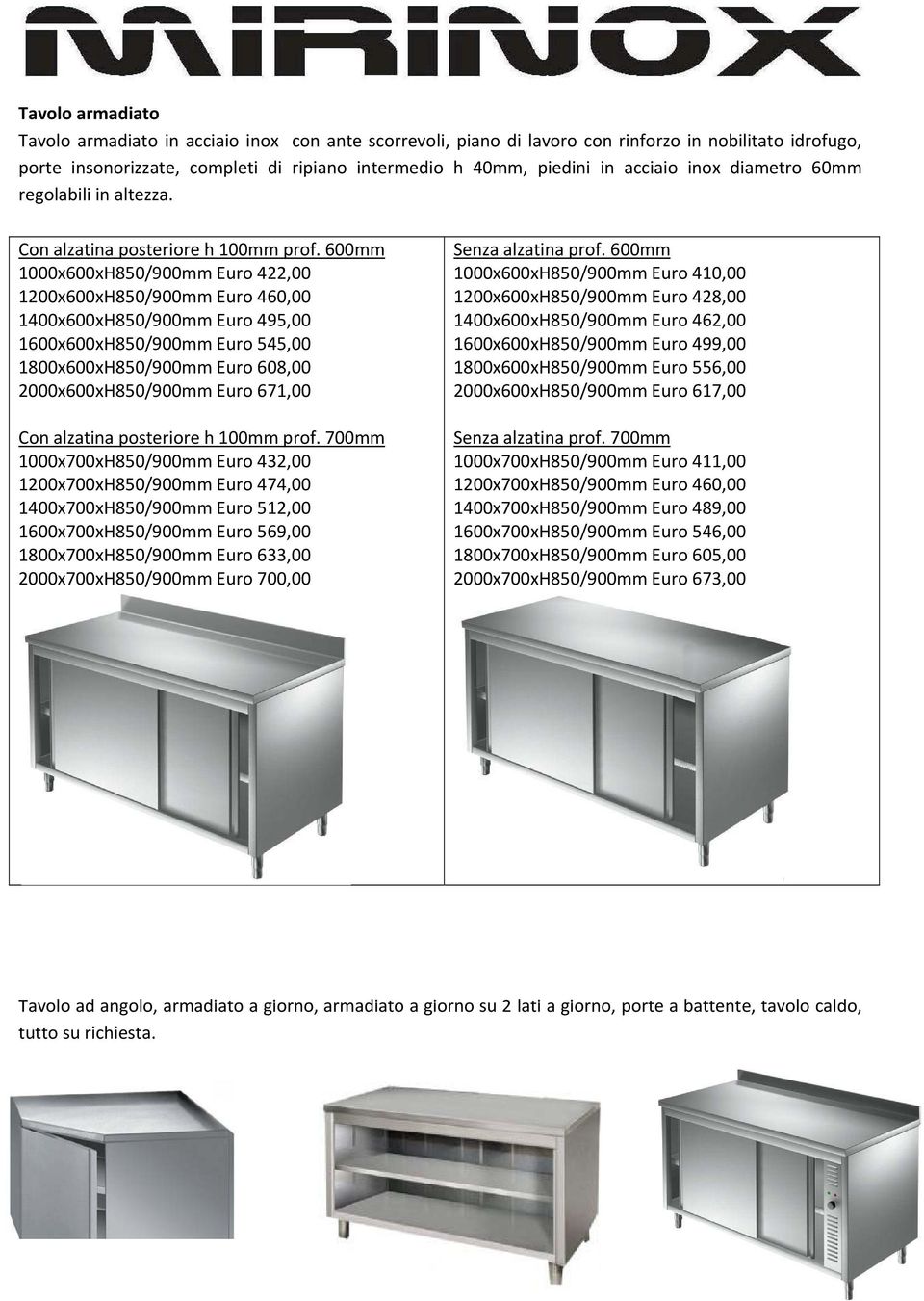 600mm 1000x600xH850/900mm Euro 422,00 1200x600xH850/900mm Euro 460,00 1400x600xH850/900mm Euro 495,00 1600x600xH850/900mm Euro 545,00 1800x600xH850/900mm Euro 608,00 2000x600xH850/900mm Euro 671,00