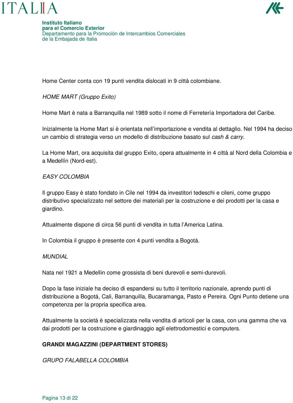 La Home Mart, ora acquisita dal gruppo Exito, opera attualmente in 4 città al Nord della Colombia e a Medellín (Nord-est).