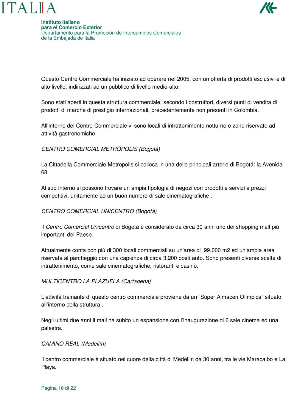 All interno del Centro Commerciale vi sono locali di intrattenimento notturno e zone riservate ad attività gastronomiche.