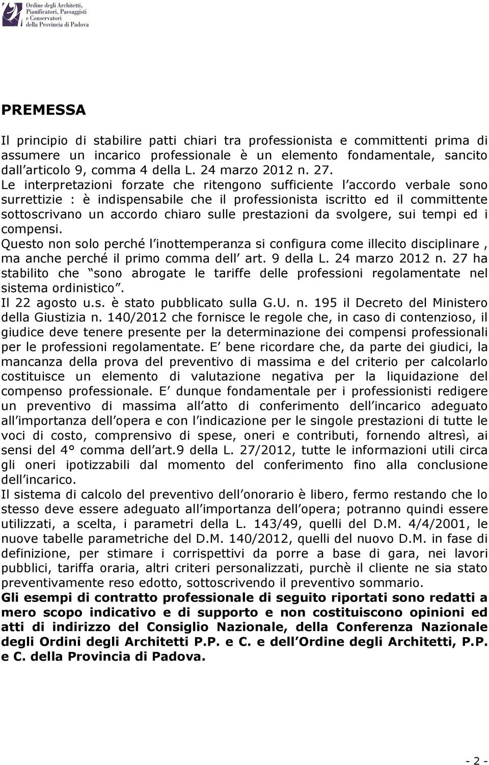 Le interpretazioni forzate che ritengono sufficiente l accordo verbale sono surrettizie : è indispensabile che il professionista iscritto ed il committente sottoscrivano un accordo chiaro sulle