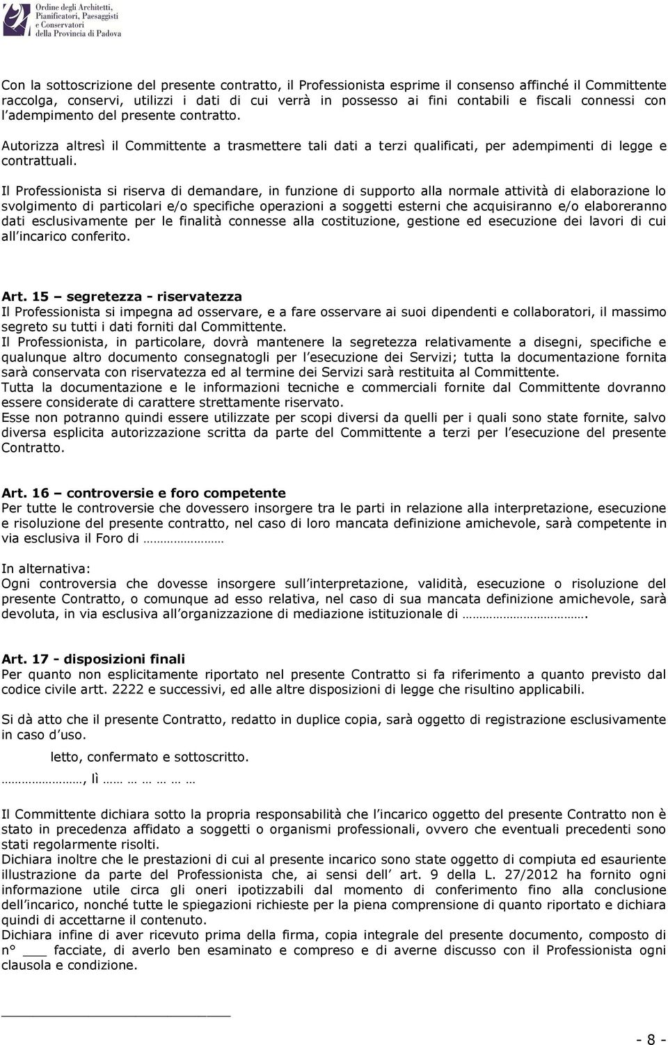 Il Professionista si riserva di demandare, in funzione di supporto alla normale attività di elaborazione lo svolgimento di particolari e/o specifiche operazioni a soggetti esterni che acquisiranno