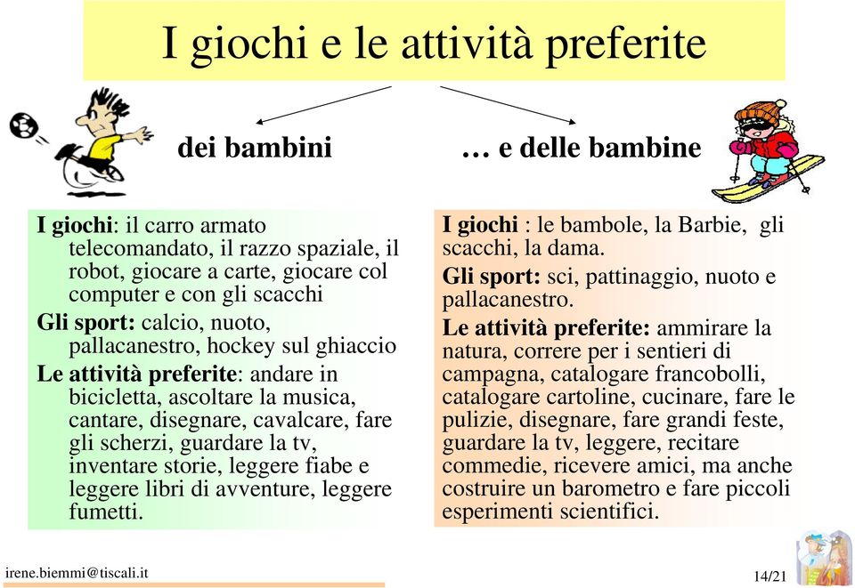 leggere fiabe e leggere libri di avventure, leggere fumetti. I giochi : le bambole, la Barbie, gli scacchi, la dama. Gli sport: sci, pattinaggio, nuoto e pallacanestro.