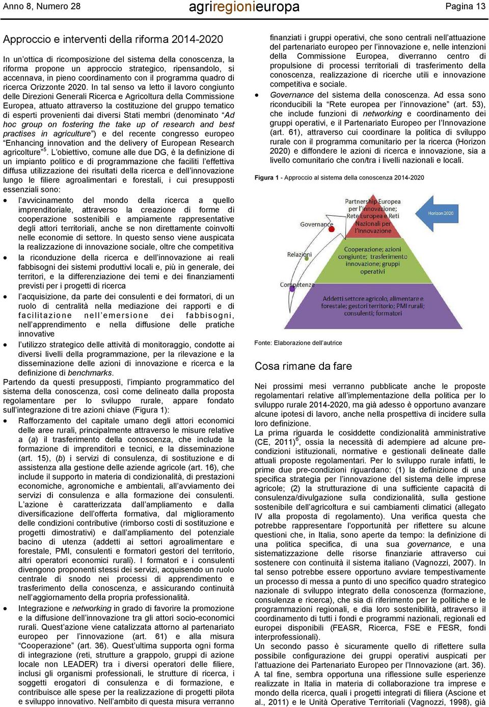 In tal senso va letto il lavoro congiunto delle Direzioni Generali Ricerca e Agricoltura della Commissione Europea, attuato attraverso la costituzione del gruppo tematico di esperti provenienti dai