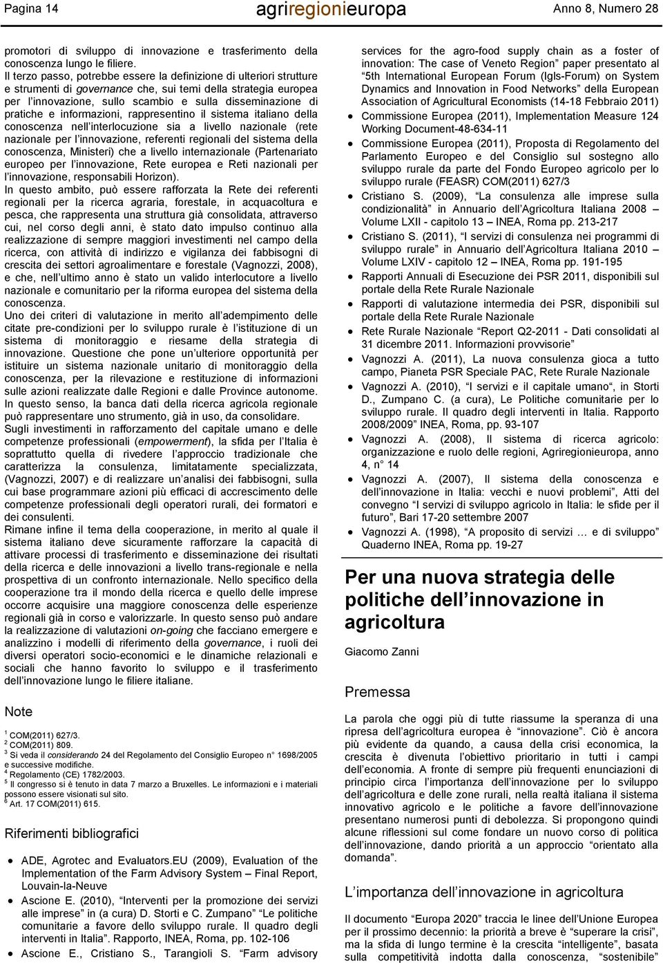 pratiche e informazioni, rappresentino il sistema italiano della conoscenza nell interlocuzione sia a livello nazionale (rete nazionale per l innovazione, referenti regionali del sistema della