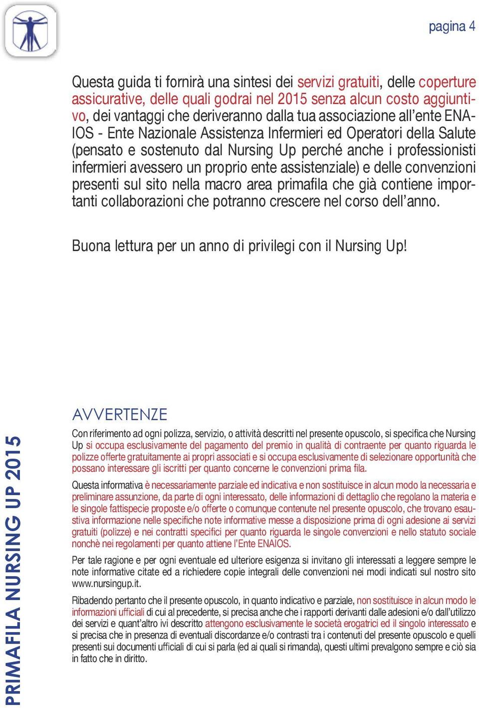 assistenziale) e delle convenzioni presenti sul sito nella macro area primafila che già contiene importanti collaborazioni che potranno crescere nel corso dell anno.