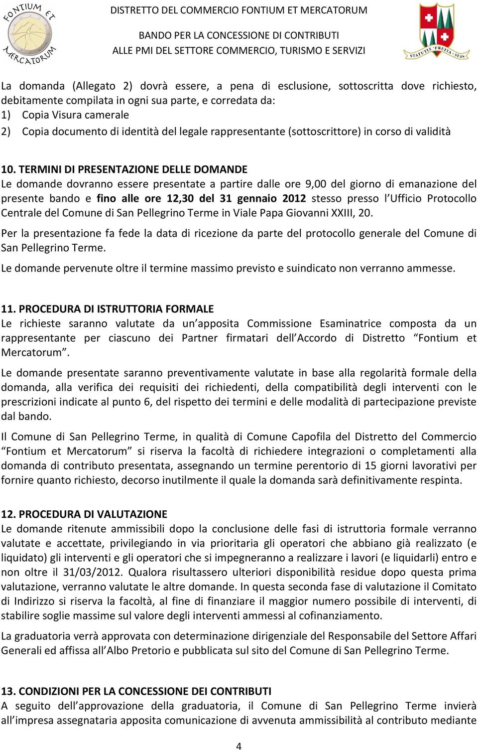 TERMINI DI PRESENTAZIONE DELLE DOMANDE Le domande dovranno essere presentate a partire dalle ore 9,00 del giorno di emanazione del presente bando e fino alle ore 12,30 del 31 gennaio 2012 stesso