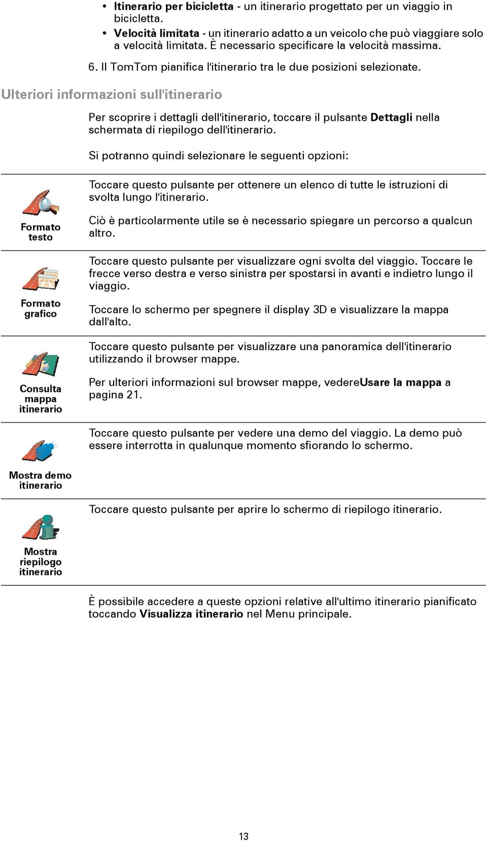 Ulteriori informazioni sull'itinerario Per scoprire i dettagli dell'itinerario, toccare il pulsante Dettagli nella schermata di riepilogo dell'itinerario.