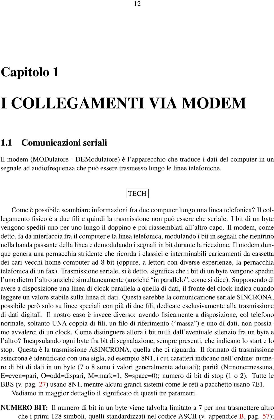 TECH Come è possibile scambiare informazioni fra due computer lungo una linea telefonica? Il collegamento fisico è a due fili e quindi la trasmissione non può essere che seriale.