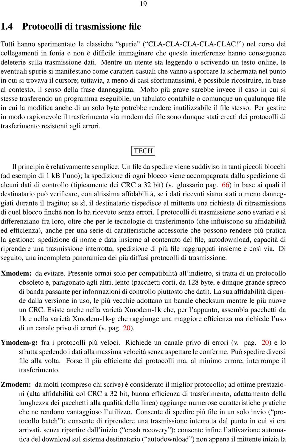 Mentre un utente sta leggendo o scrivendo un testo online, le eventuali spurie si manifestano come caratteri casuali che vanno a sporcare la schermata nel punto in cui si trovava il cursore;