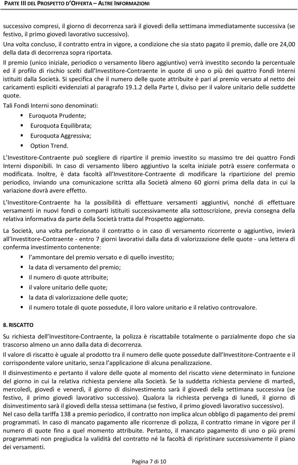 Il premio (unico iniziale, periodico o versamento libero aggiuntivo) verrà investito secondo la percentuale ed il profilo di rischio scelti dall Investitore-Contraente in quote di uno o più dei