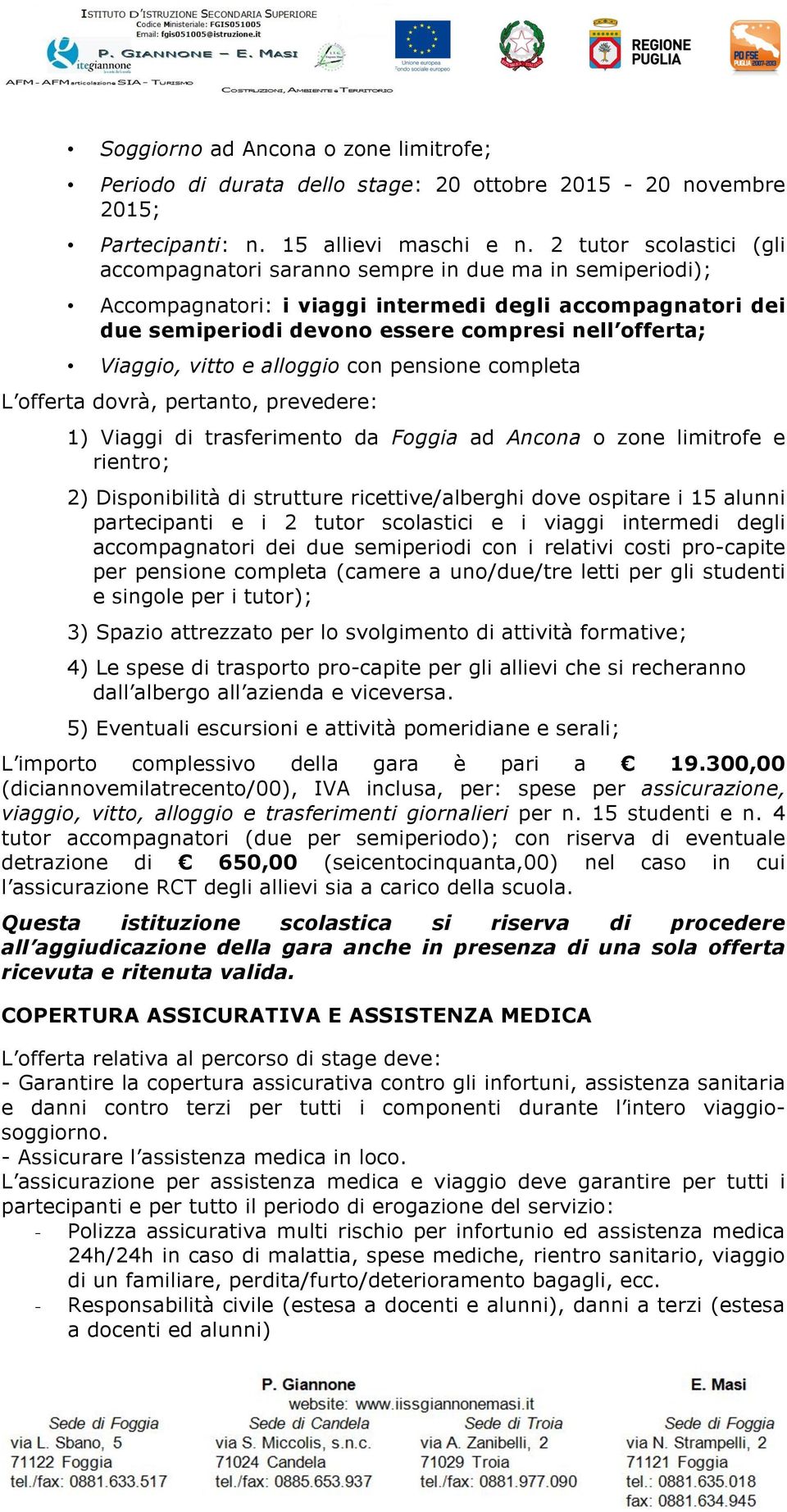 Viaggio, vitto e alloggio con pensione completa L offerta dovrà, pertanto, prevedere: 1) Viaggi di trasferimento da Foggia ad Ancona o zone limitrofe e rientro; 2) Disponibilità di strutture