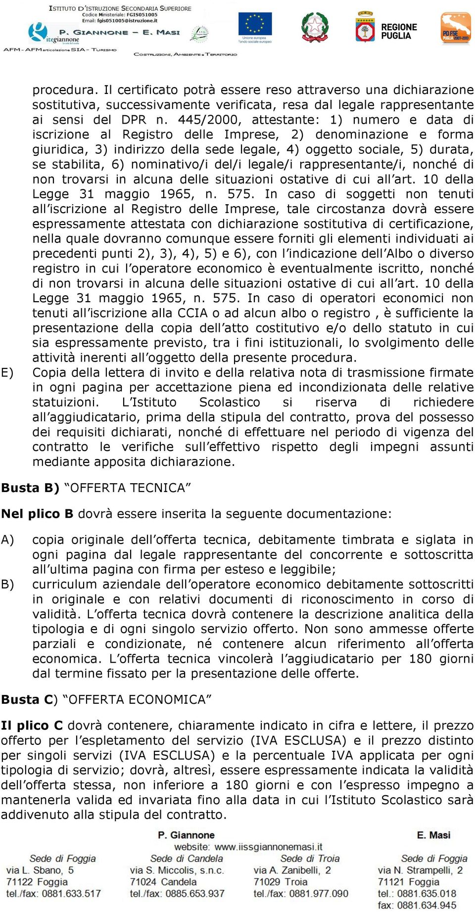 nominativo/i del/i legale/i rappresentante/i, nonché di non trovarsi in alcuna delle situazioni ostative di cui all art. 10 della Legge 31 maggio 1965, n. 575.